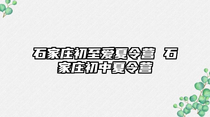 石家庄初至爱夏令营 石家庄初中夏令营