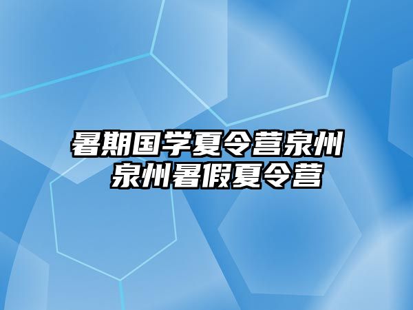 暑期国学夏令营泉州 泉州暑假夏令营