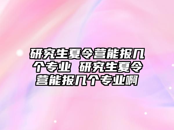 研究生夏令营能报几个专业 研究生夏令营能报几个专业啊