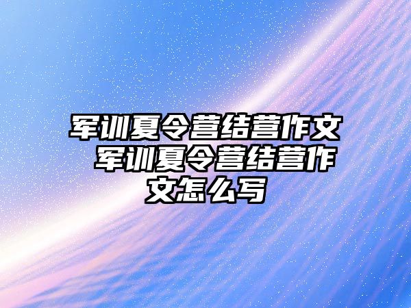 军训夏令营结营作文 军训夏令营结营作文怎么写