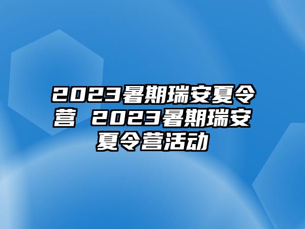 2023暑期瑞安夏令营 2023暑期瑞安夏令营活动