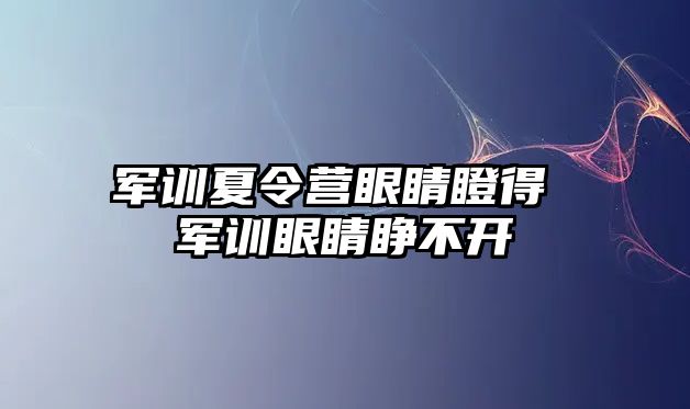 军训夏令营眼睛瞪得 军训眼睛睁不开