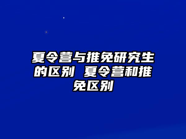 夏令营与推免研究生的区别 夏令营和推免区别