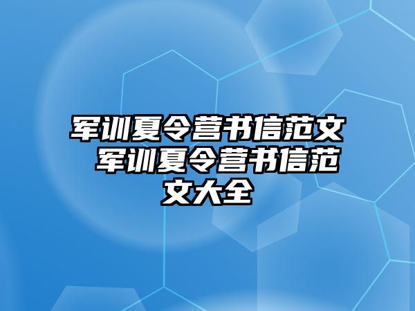 军训夏令营书信范文 军训夏令营书信范文大全