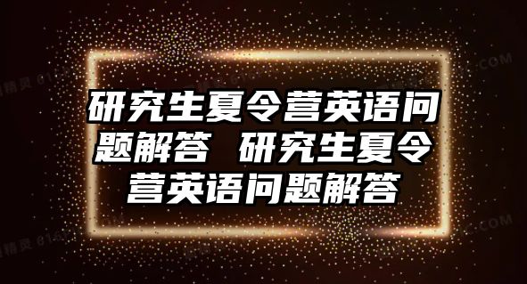 研究生夏令营英语问题解答 研究生夏令营英语问题解答