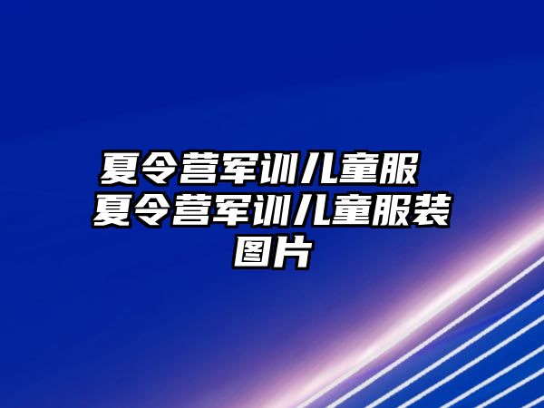 夏令营军训儿童服 夏令营军训儿童服装图片