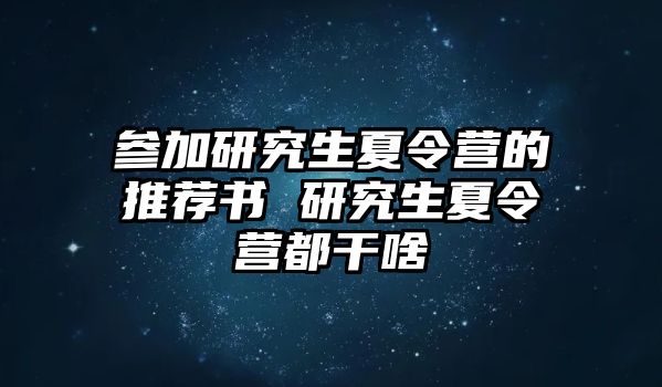 参加研究生夏令营的推荐书 研究生夏令营都干啥