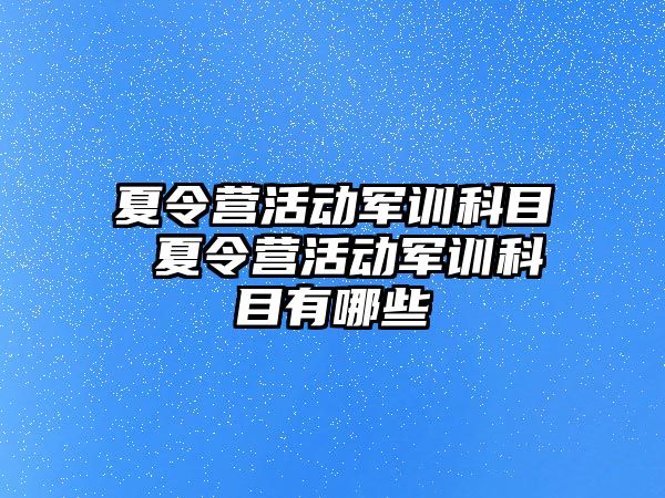 夏令营活动军训科目 夏令营活动军训科目有哪些