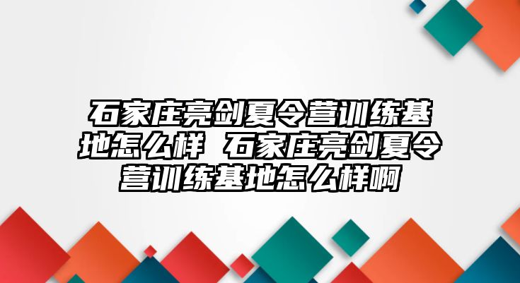 石家庄亮剑夏令营训练基地怎么样 石家庄亮剑夏令营训练基地怎么样啊