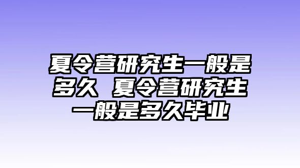 夏令营研究生一般是多久 夏令营研究生一般是多久毕业