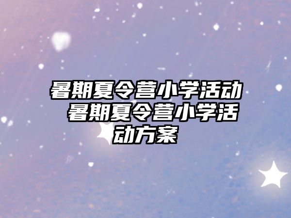 暑期夏令营小学活动 暑期夏令营小学活动方案