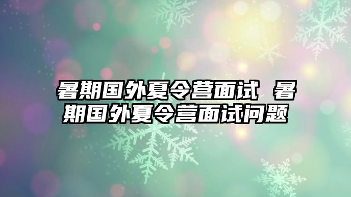 暑期国外夏令营面试 暑期国外夏令营面试问题