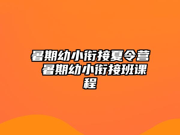 暑期幼小衔接夏令营 暑期幼小衔接班课程