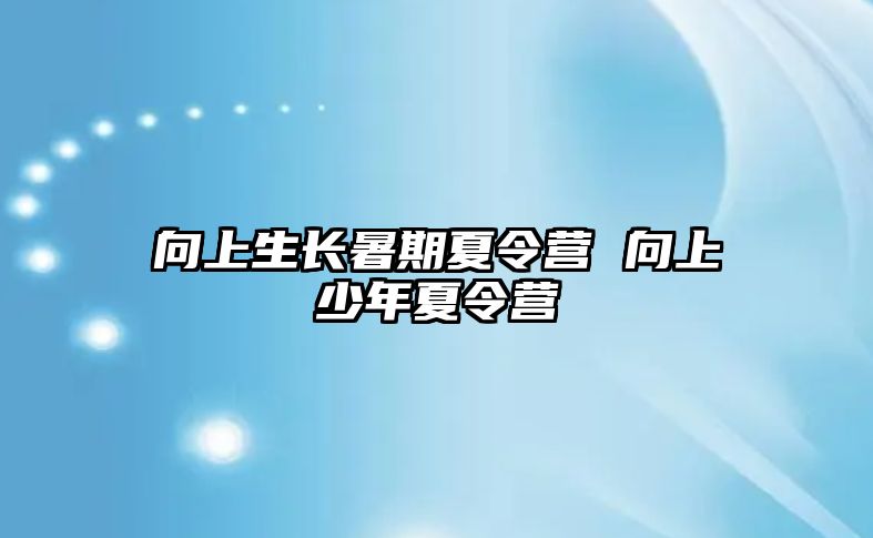 向上生长暑期夏令营 向上少年夏令营