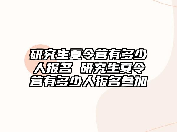 研究生夏令营有多少人报名 研究生夏令营有多少人报名参加