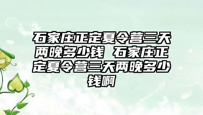 石家庄正定夏令营三天两晚多少钱 石家庄正定夏令营三天两晚多少钱啊