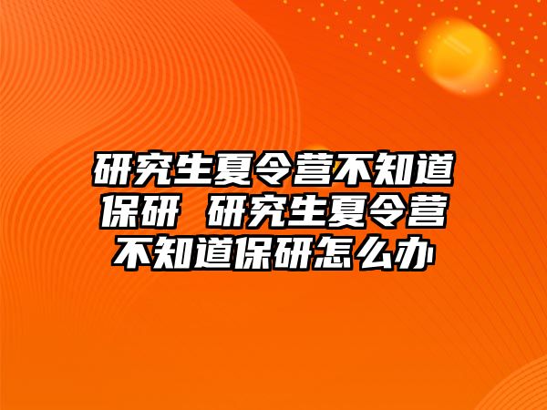 研究生夏令营不知道保研 研究生夏令营不知道保研怎么办