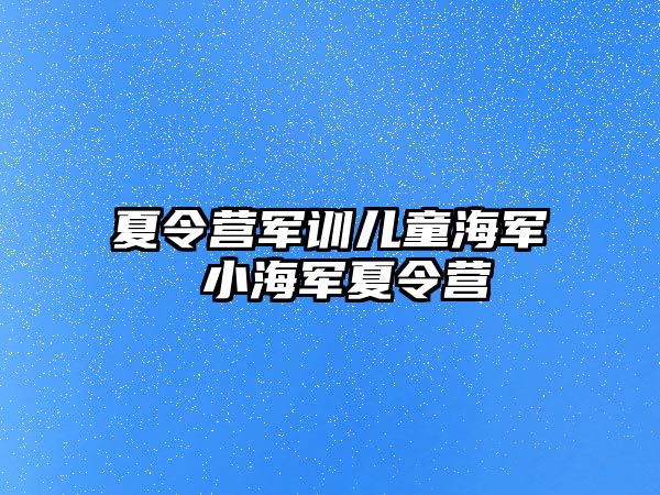 夏令营军训儿童海军 小海军夏令营