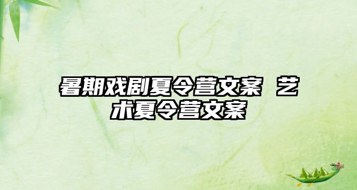 暑期戏剧夏令营文案 艺术夏令营文案