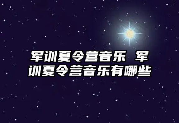 军训夏令营音乐 军训夏令营音乐有哪些