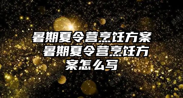 暑期夏令营烹饪方案 暑期夏令营烹饪方案怎么写