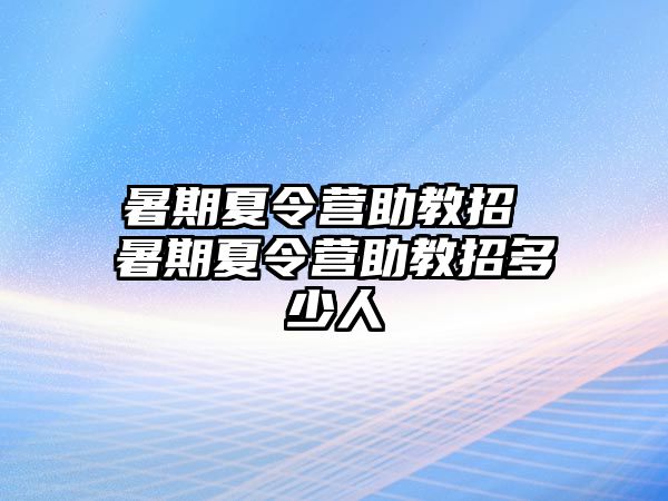 暑期夏令营助教招 暑期夏令营助教招多少人