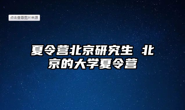 夏令营北京研究生 北京的大学夏令营