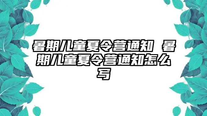 暑期儿童夏令营通知 暑期儿童夏令营通知怎么写