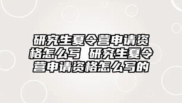 研究生夏令营申请资格怎么写 研究生夏令营申请资格怎么写的