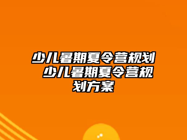 少儿暑期夏令营规划 少儿暑期夏令营规划方案