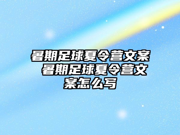 暑期足球夏令营文案 暑期足球夏令营文案怎么写