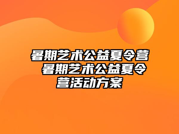 暑期艺术公益夏令营 暑期艺术公益夏令营活动方案