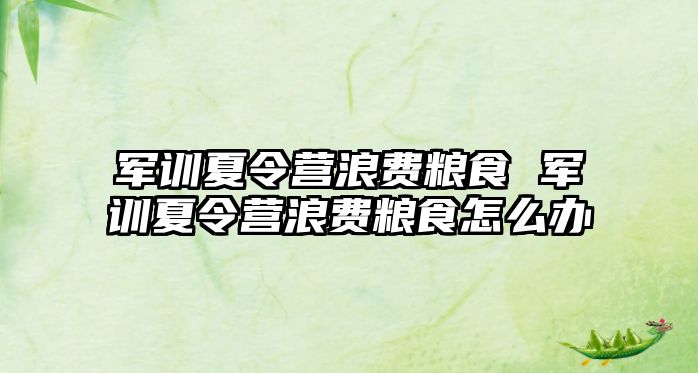 军训夏令营浪费粮食 军训夏令营浪费粮食怎么办