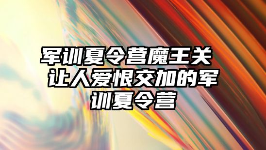 军训夏令营魔王关 让人爱恨交加的军训夏令营