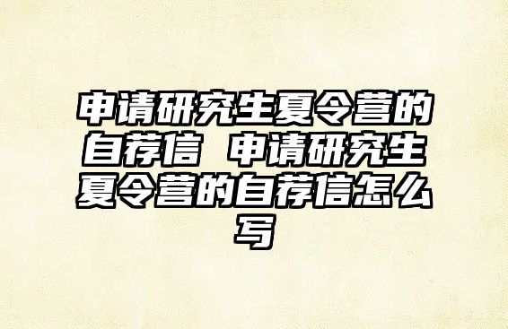 申请研究生夏令营的自荐信 申请研究生夏令营的自荐信怎么写