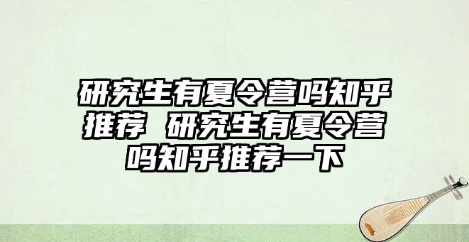 研究生有夏令营吗知乎推荐 研究生有夏令营吗知乎推荐一下