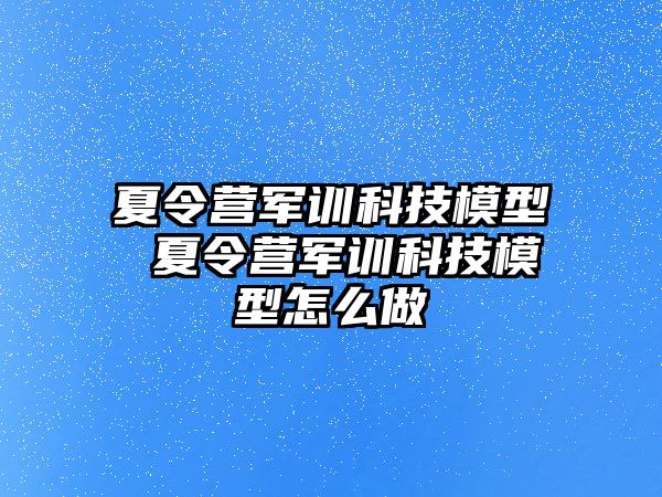 夏令营军训科技模型 夏令营军训科技模型怎么做