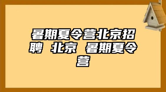 暑期夏令营北京招聘 北京 暑期夏令营