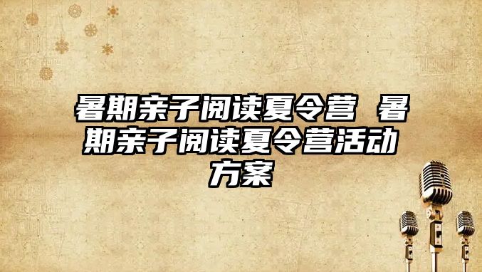 暑期亲子阅读夏令营 暑期亲子阅读夏令营活动方案