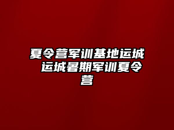 夏令营军训基地运城 运城暑期军训夏令营