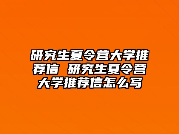 研究生夏令营大学推荐信 研究生夏令营大学推荐信怎么写