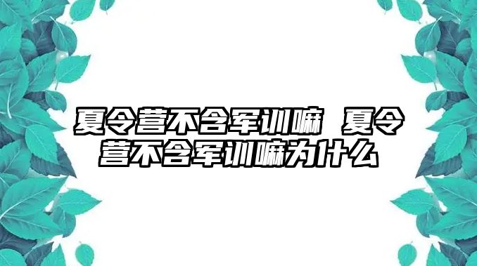 夏令营不含军训嘛 夏令营不含军训嘛为什么