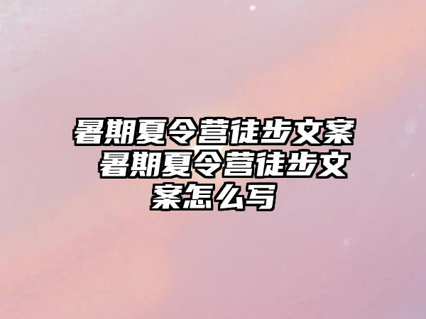 暑期夏令营徒步文案 暑期夏令营徒步文案怎么写