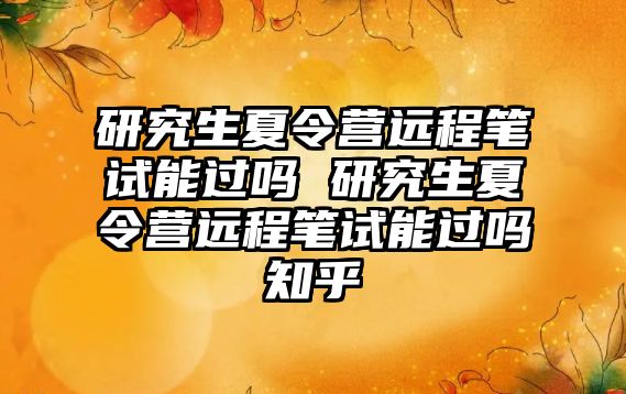 研究生夏令营远程笔试能过吗 研究生夏令营远程笔试能过吗知乎