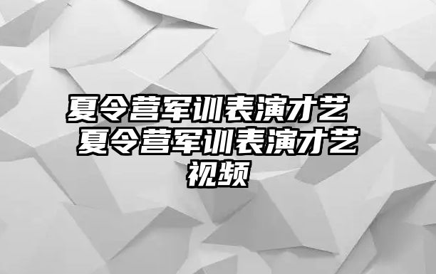 夏令营军训表演才艺 夏令营军训表演才艺视频