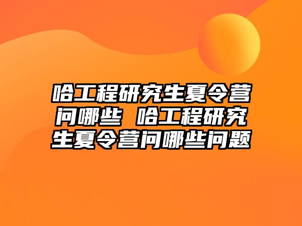 哈工程研究生夏令营问哪些 哈工程研究生夏令营问哪些问题