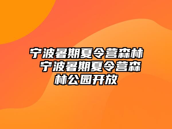 宁波暑期夏令营森林 宁波暑期夏令营森林公园开放