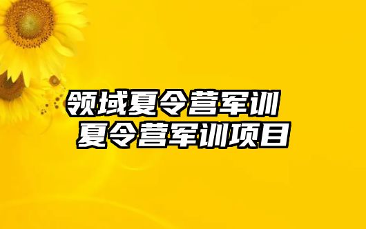 领域夏令营军训 夏令营军训项目