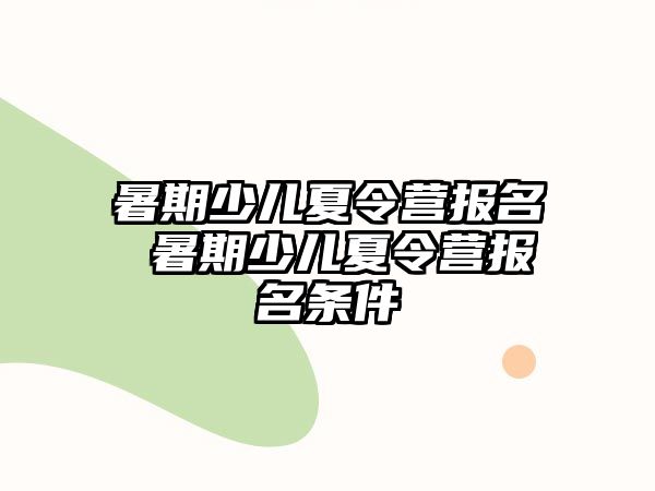 暑期少儿夏令营报名 暑期少儿夏令营报名条件