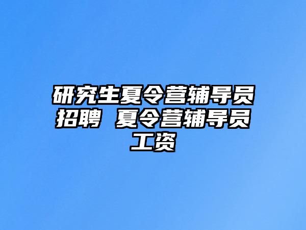 研究生夏令营辅导员招聘 夏令营辅导员工资